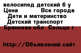 велосипед детский б/у › Цена ­ 3 000 - Все города Дети и материнство » Детский транспорт   . Брянская обл.,Сельцо г.